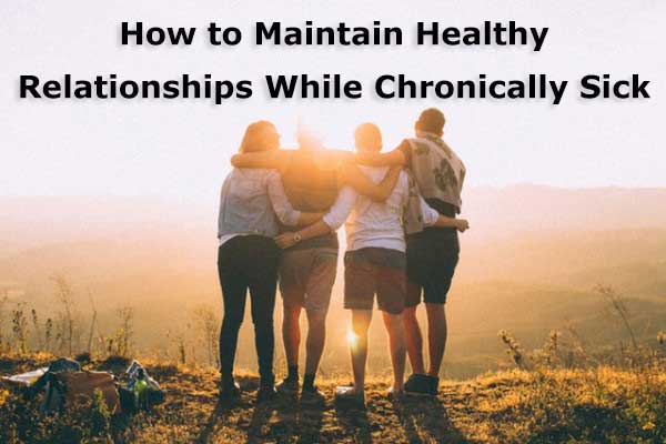 Maintaining Healthy Relationships While Chronically Sick 